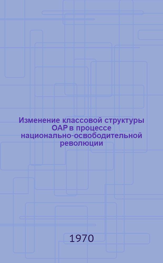 Изменение классовой структуры ОАР в процессе национально-освободительной революции : Автореф. на соискание учен. степени канд. филос. наук