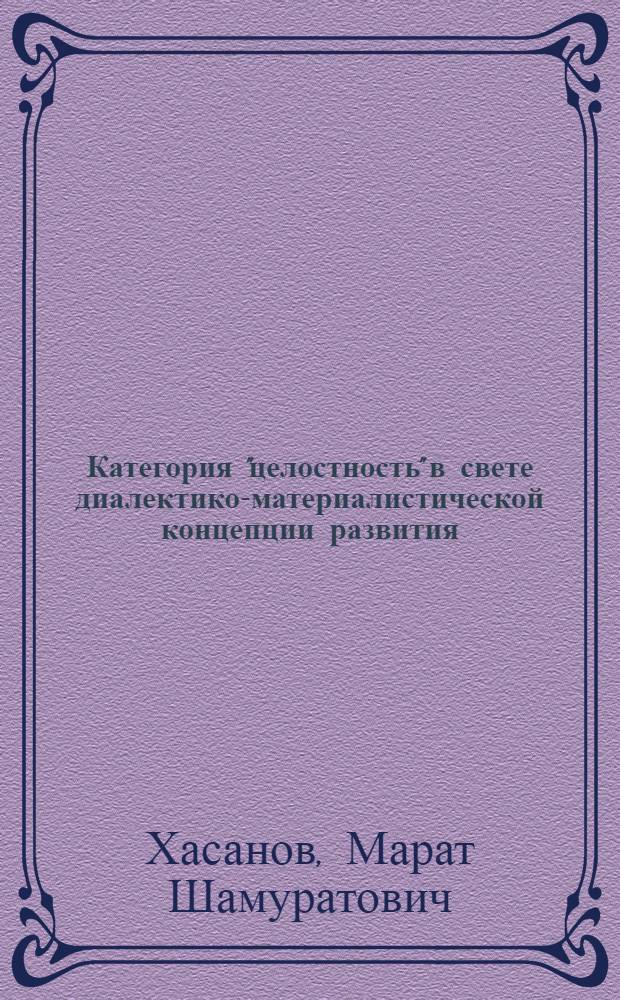 Категория "целостность" в свете диалектико-материалистической концепции развития : Автореф. дис. на соиск. учен. степени канд. филос. наук : (09.00.01)