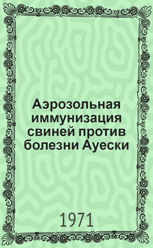 Аэрозольная иммунизация свиней против болезни Ауески : Автореф. дис. на соискание учен. степени канд. вет. наук : (803)