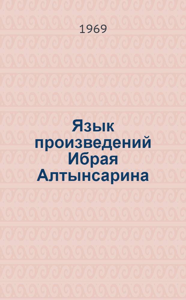 Язык произведений Ибрая Алтынсарина : Автореф. дис. на соискание учен. степени канд. филол. наук : (665)