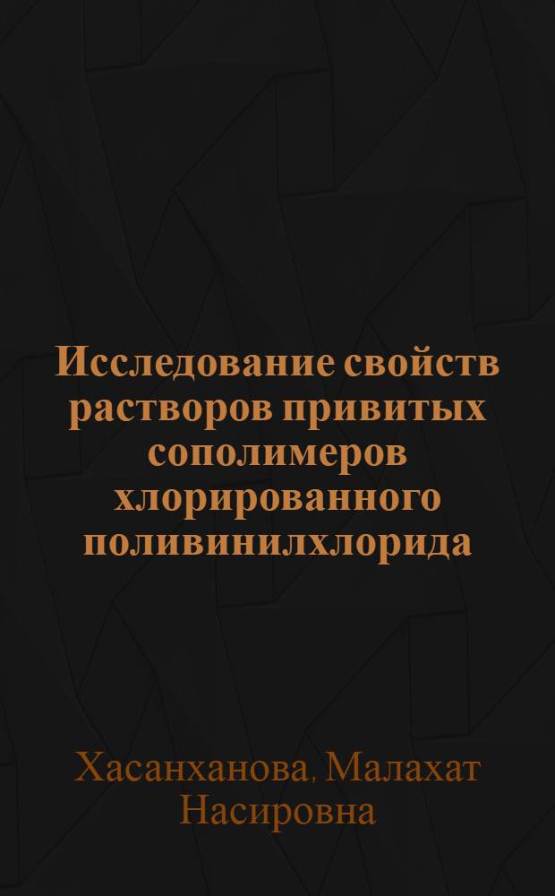 Исследование свойств растворов привитых сополимеров хлорированного поливинилхлорида : Автореф. дис. на соиск. учен. степени канд. хим. наук : (02.00.06)