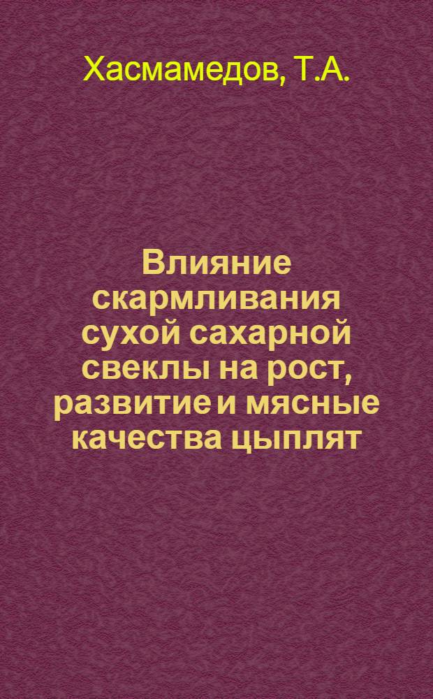 Влияние скармливания сухой сахарной свеклы на рост, развитие и мясные качества цыплят : Автореф. дис. на соискание учен. степени канд. с.-х. наук : (06.551)