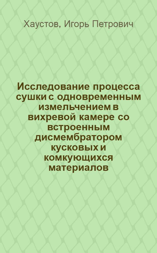 Исследование процесса сушки с одновременным измельчением в вихревой камере со встроенным дисмембратором кусковых и комкующихся материалов : Автореф. дис. на соиск. учен. степени канд. техн. наук : (05.17.08)