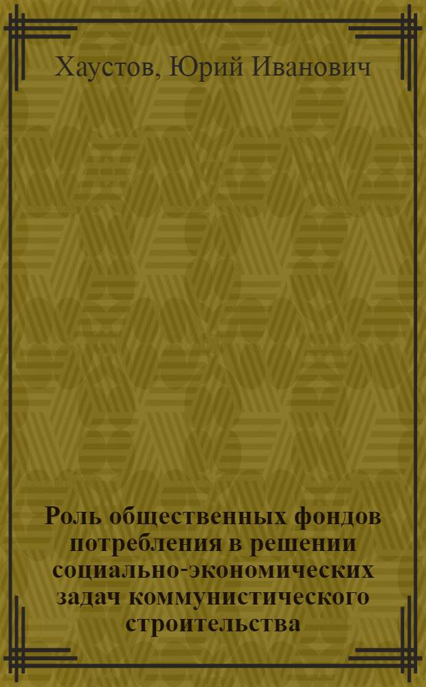 Роль общественных фондов потребления в решении социально-экономических задач коммунистического строительства