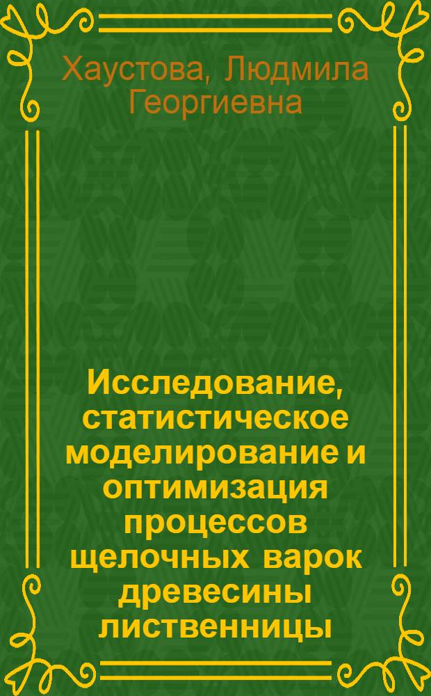 Исследование, статистическое моделирование и оптимизация процессов щелочных варок древесины лиственницы : Автореф. дис. на соиск. учен. степени канд. техн. наук : (05.21.03)