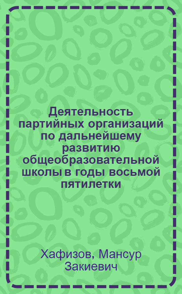 Деятельность партийных организаций по дальнейшему развитию общеобразовательной школы в годы восьмой пятилетки. (1966-1970 гг.) : Автореф. дис. на соиск. учен. степени канд. ист. наук : (07.00.01)