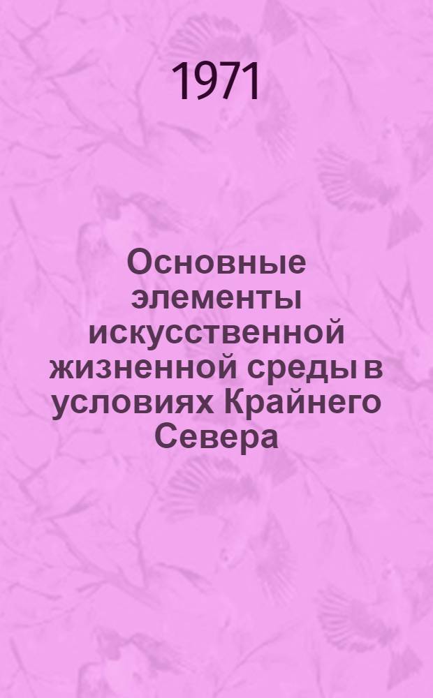 Основные элементы искусственной жизненной среды в условиях Крайнего Севера : Автореф. дис. на соискание учен. степени канд. архитектуры : (840)