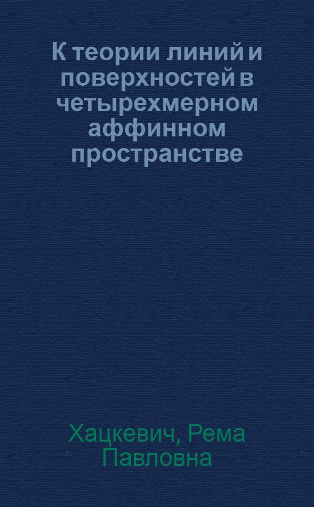 К теории линий и поверхностей в четырехмерном аффинном пространстве : Автореф. дис. на соискание учен. степени канд. физ.-мат. наук : (006)