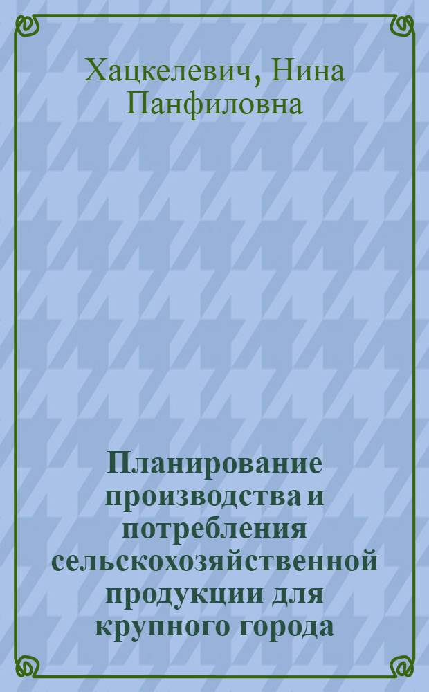 Планирование производства и потребления сельскохозяйственной продукции для крупного города : (На материалах Ленингр. обл.) : Автореф. дис. на соиск. учен. степени канд. экон. наук : (00.05)