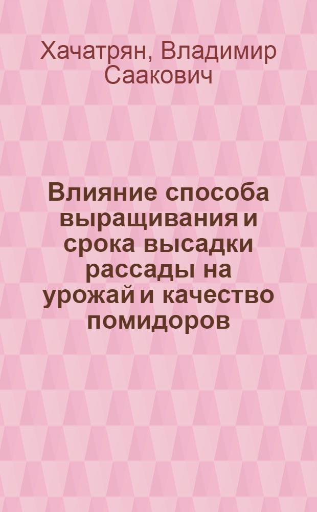 Влияние способа выращивания и срока высадки рассады на урожай и качество помидоров : Автореф. дис. на соиск. учен. степени канд. с.-х. наук : (06.01.06)