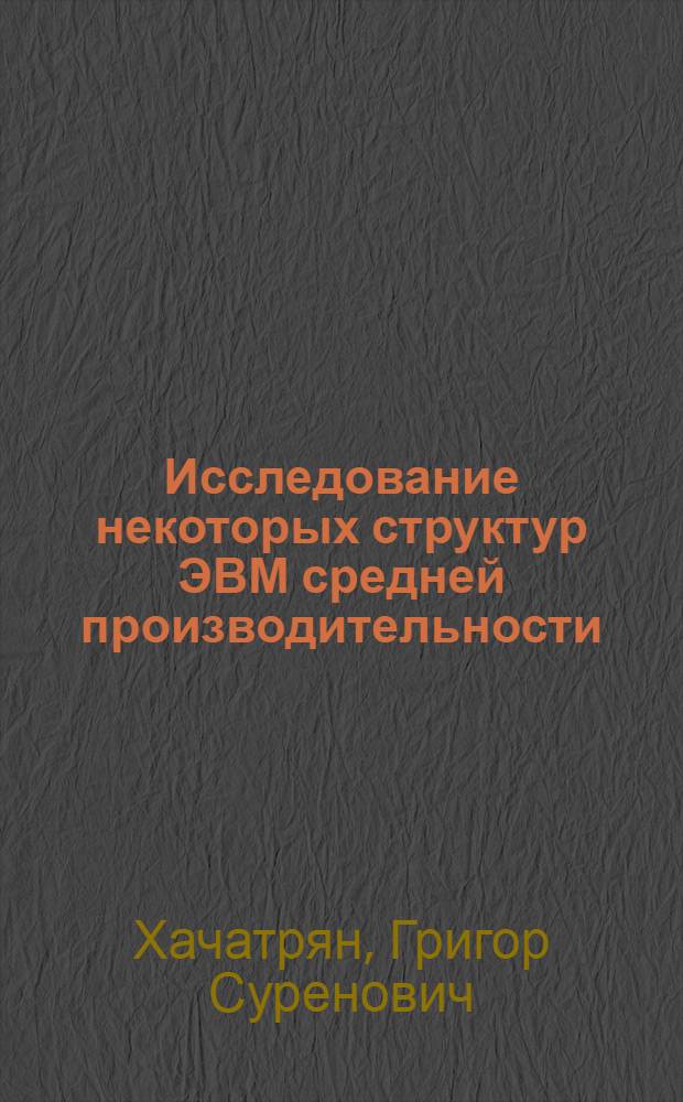 Исследование некоторых структур ЭВМ средней производительности : Автореф. дис. на соиск. учен. степени канд. техн. наук