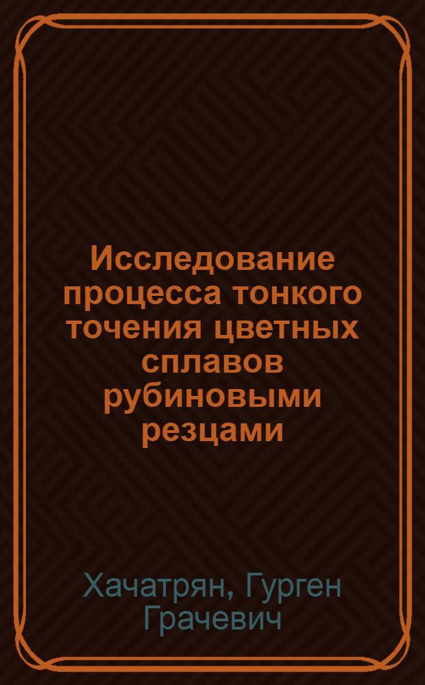 Исследование процесса тонкого точения цветных сплавов рубиновыми резцами : Автореф. дис. на соиск. учен. степени канд. техн. наук : (05.03.03)