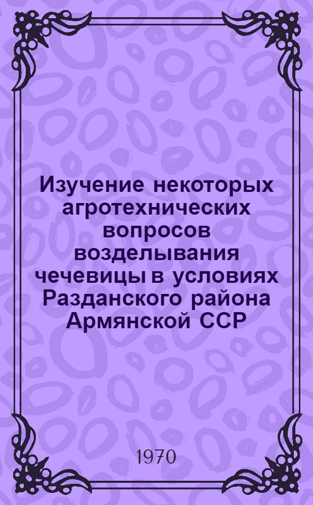 Изучение некоторых агротехнических вопросов возделывания чечевицы в условиях Разданского района Армянской ССР : Автореф. дис. на соискание учен. степени канд. с.-х. наук : (06-538)