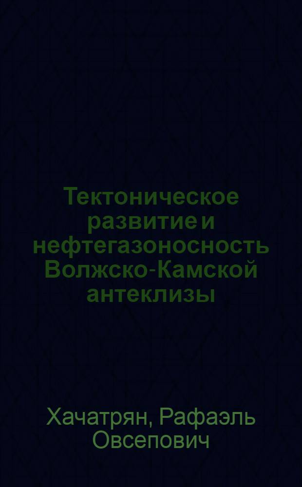 Тектоническое развитие и нефтегазоносность Волжско-Камской антеклизы : Автореф. дис. на соиск. учен. степени д-ра геол.-минерал. наук : (04.00.17)