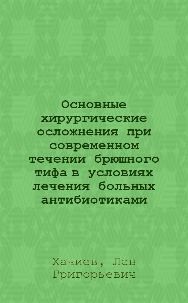Основные хирургические осложнения при современном течении брюшного тифа в условиях лечения больных антибиотиками : Автореф. дис. на соиск. учен. степени д-ра мед. наук