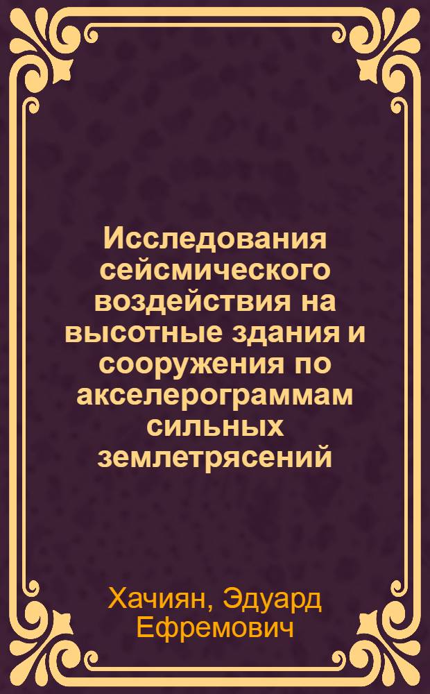 Исследования сейсмического воздействия на высотные здания и сооружения по акселерограммам сильных землетрясений : Автореф. дис. на соискание учен. степени д-ра техн. наук : (022)