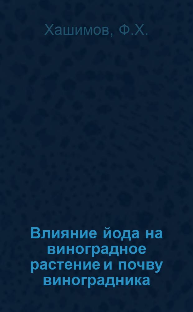 Влияние йода на виноградное растение и почву виноградника : Автореф. дис. на соискание учен. степени канд. с.-х. наук : (538)