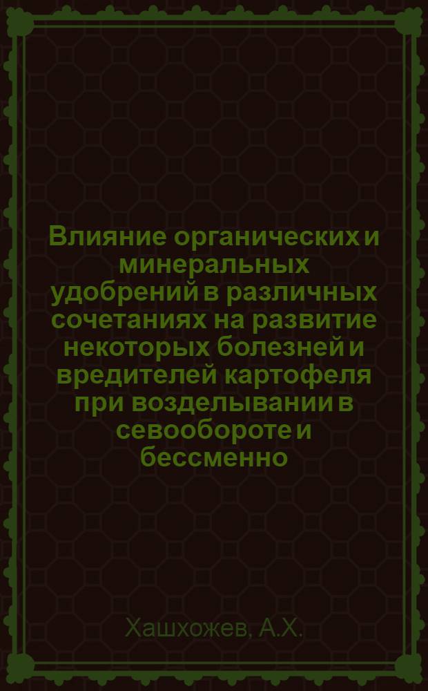 Влияние органических и минеральных удобрений в различных сочетаниях на развитие некоторых болезней и вредителей картофеля при возделывании в севообороте и бессменно : Автореф. дис. на соискание учен. степени канд. с.-х. наук : (06.540)