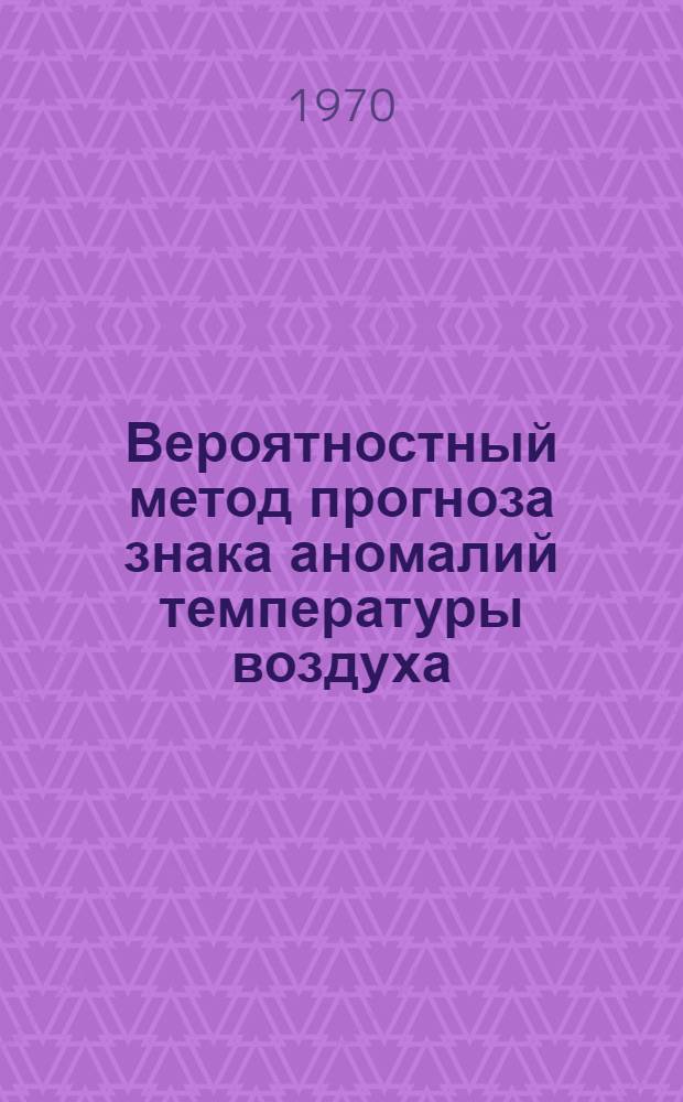 Вероятностный метод прогноза знака аномалий температуры воздуха : Автореф. дис. на соискание учен. степени канд. физ.-мат. наук : (051)