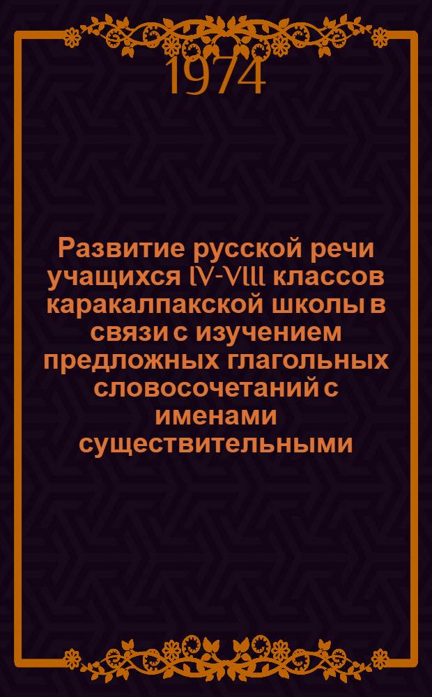 Развитие русской речи учащихся IV-VIII классов каракалпакской школы в связи с изучением предложных глагольных словосочетаний с именами существительными : Автореф. дис. на соиск. учен. степени канд. пед. наук : (13.00.02)