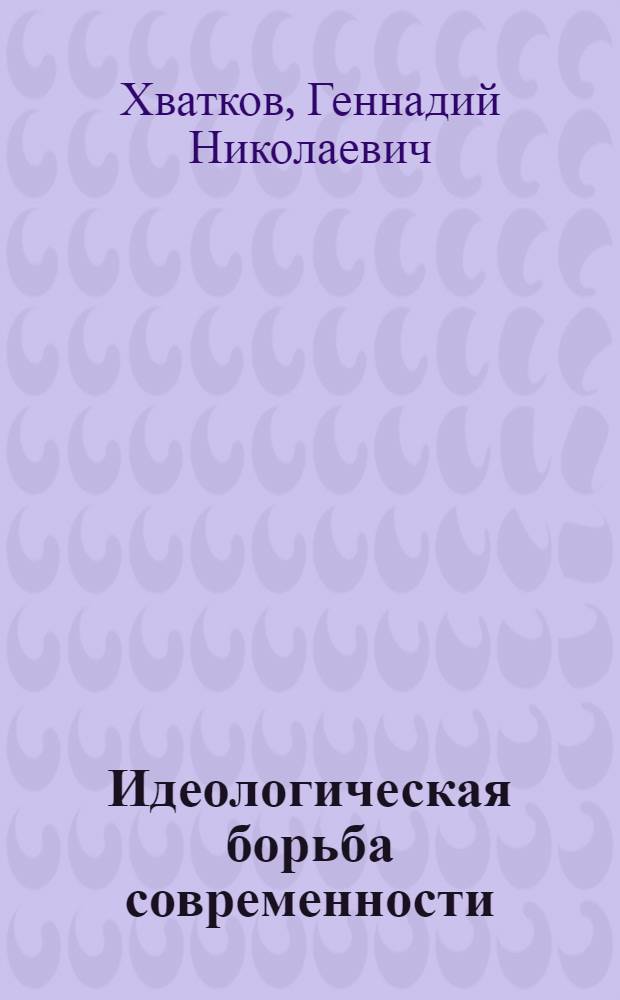 Идеологическая борьба современности : Критика идеол. диверсий и теорий обществ. развития антикоммунизма