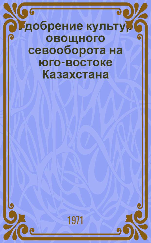 Удобрение культур овощного севооборота на юго-востоке Казахстана : Автореф. дис. на соискание учен. степени д-ра с.-х. наук : (533)