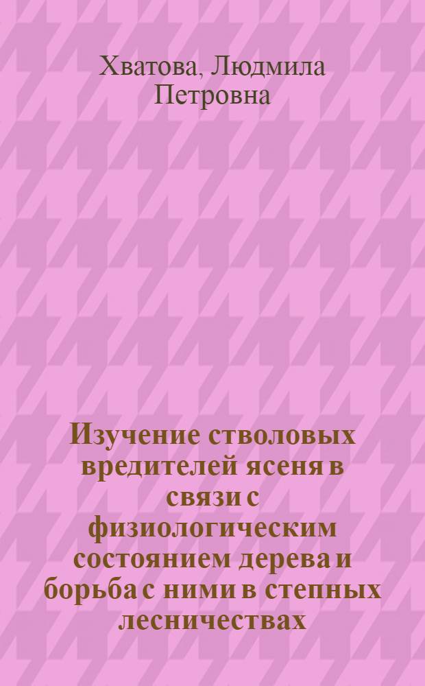Изучение стволовых вредителей ясеня в связи с физиологическим состоянием дерева и борьба с ними в степных лесничествах : Автореф. дис. на соиск. учен. степени канд. биол. наук : (03.00.08)