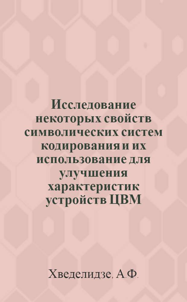Исследование некоторых свойств символических систем кодирования и их использование для улучшения характеристик устройств ЦВМ : Автореферат дис. на соискание учен. степени канд. техн. наук : (255)