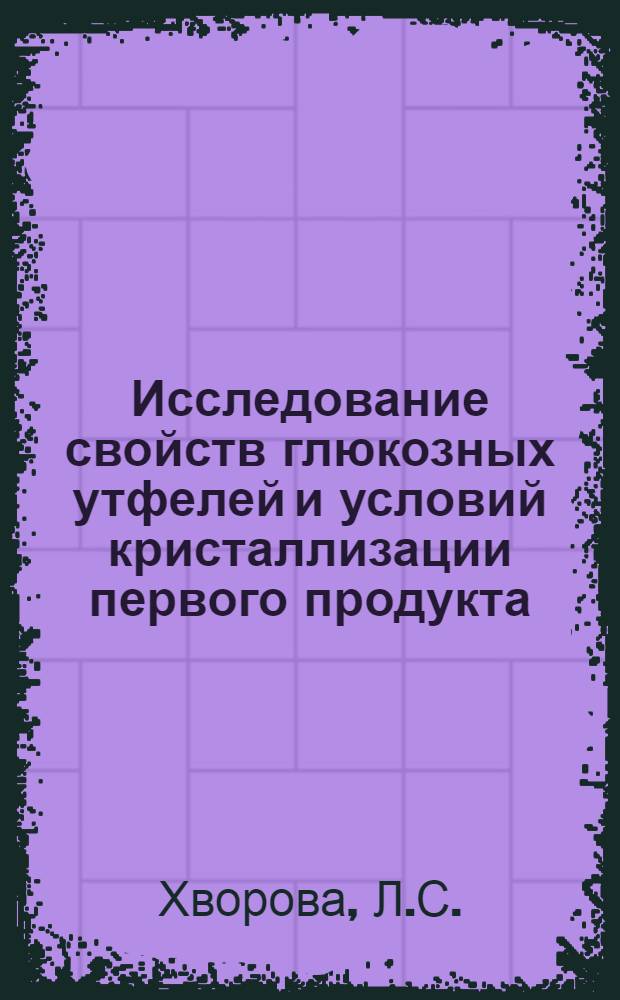Исследование свойств глюкозных утфелей и условий кристаллизации первого продукта : Автореф. дис. на соиск. учен. степени канд. техн. наук