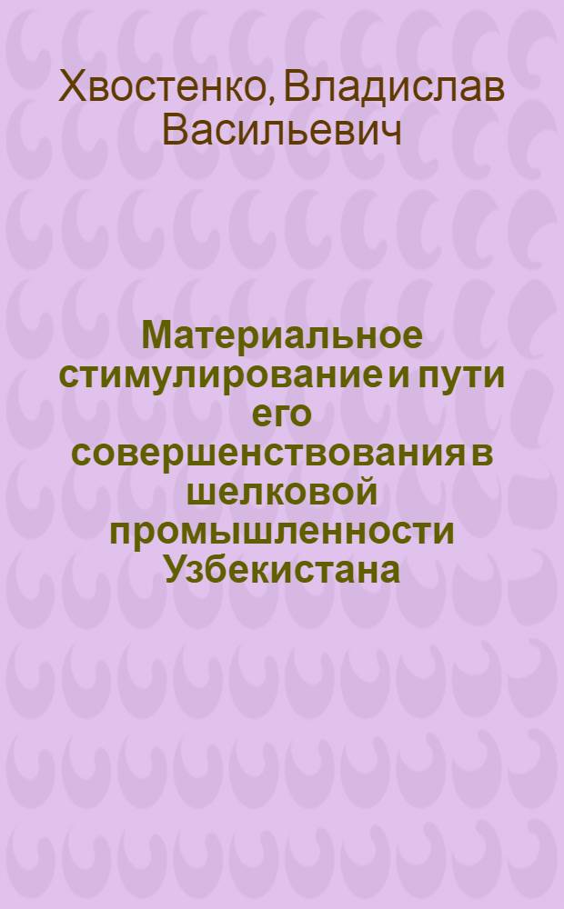 Материальное стимулирование и пути его совершенствования в шелковой промышленности Узбекистана : Автореф. дис. на соиск. учен. степени канд. экон. наук : (08.00.05)