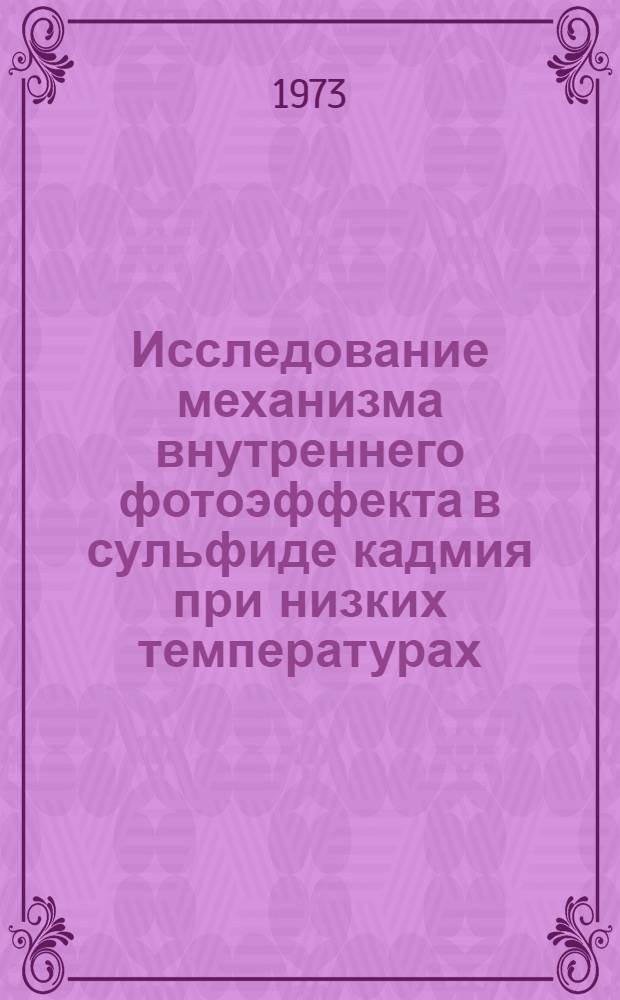 Исследование механизма внутреннего фотоэффекта в сульфиде кадмия при низких температурах : Автореф. дис. на соиск. учен. степени канд. физ.-мат. наук : (01.04.10)