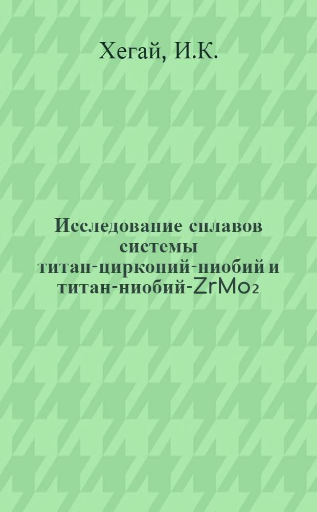 Исследование сплавов системы титан-цирконий-ниобий и титан-ниобий-ZrMo₂ : Автореф. дис. на соискание учен. степени канд. хим. наук : (070)