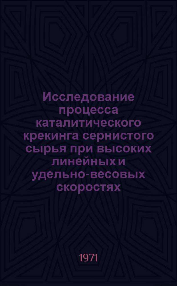 Исследование процесса каталитического крекинга сернистого сырья при высоких линейных и удельно-весовых скоростях : Автореф. дис. на представл. соискание учен. степени канд. техн. наук : (346)