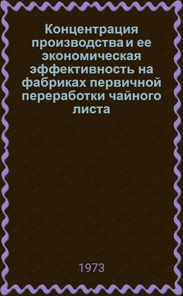 Концентрация производства и ее экономическая эффективность на фабриках первичной переработки чайного листа : Автореф. дис. на соиск. учен. степени канд. экон. наук : (08.594)