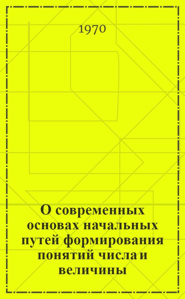 О современных основах начальных путей формирования понятий числа и величины : Автореф. дис. на соискание учен. степени канд. пед. наук : (732)