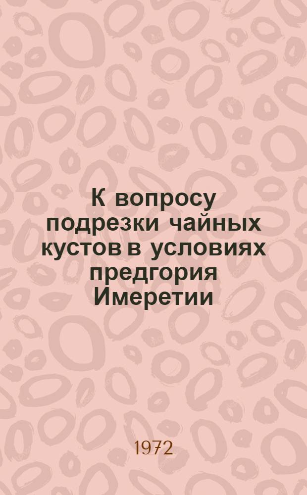 К вопросу подрезки чайных кустов в условиях предгория Имеретии : Автореф. дис. на соиск. учен. степени канд. с.-х. наук : (539)
