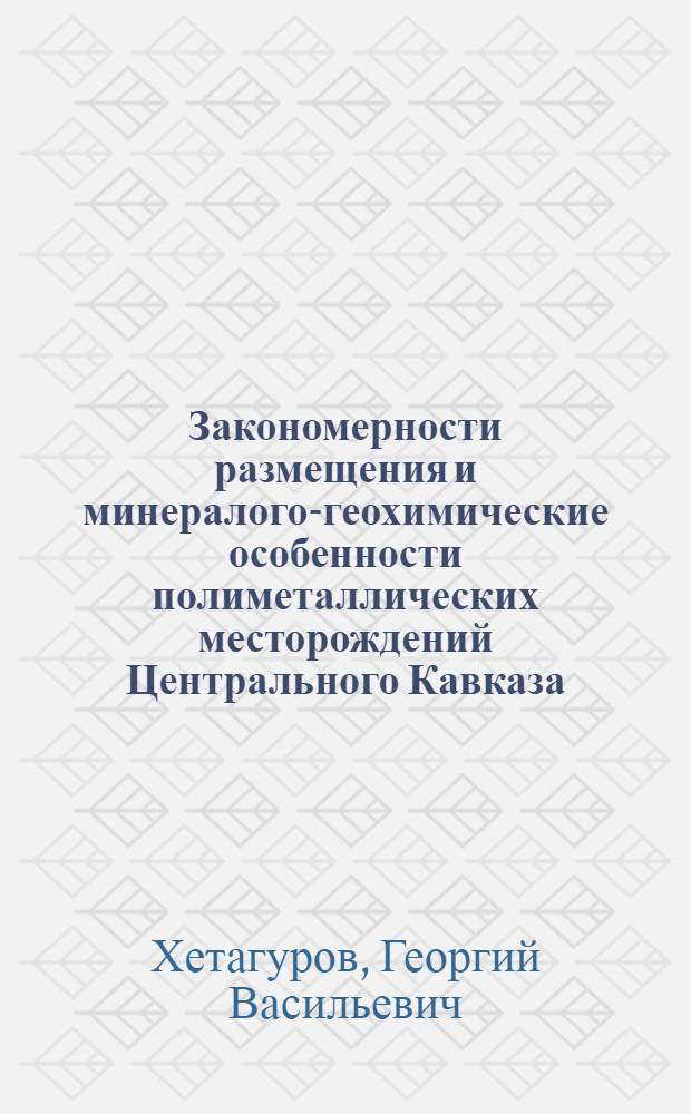 Закономерности размещения и минералого-геохимические особенности полиметаллических месторождений Центрального Кавказа : Автореф. дис. на соиск. учен. степени д-ра геол.-минерал. наук