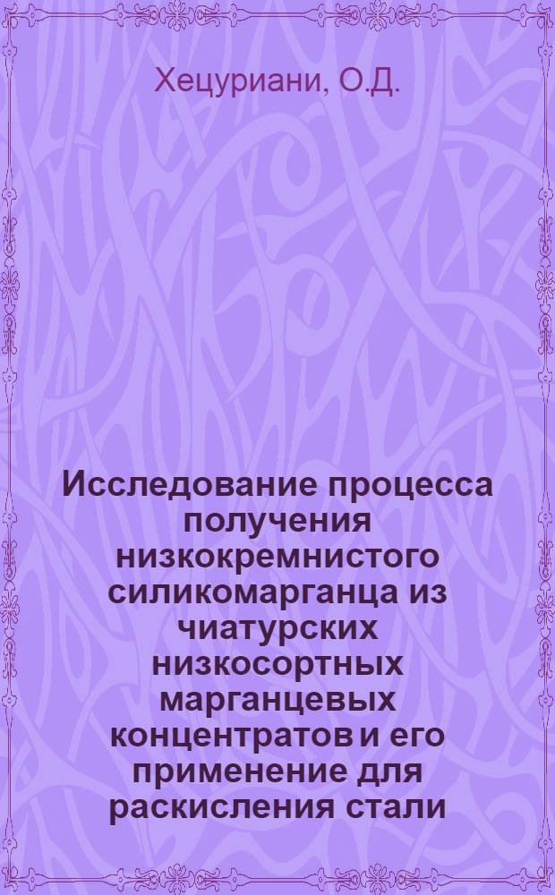 Исследование процесса получения низкокремнистого силикомарганца из чиатурских низкосортных марганцевых концентратов и его применение для раскисления стали : Автореф. дис. на соискание учен. степени канд. техн. наук : (321)