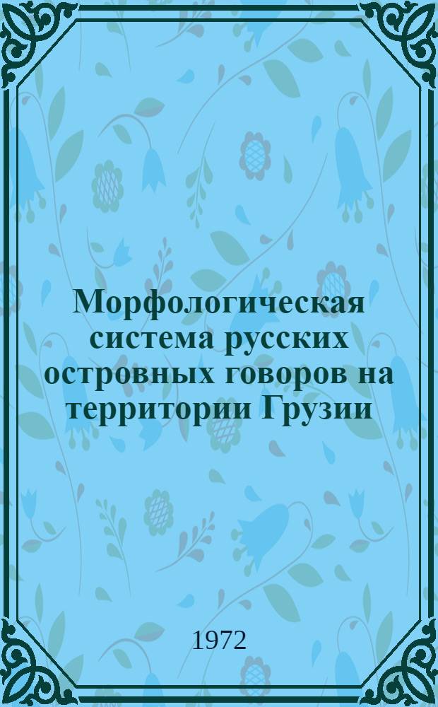 Морфологическая система русских островных говоров на территории Грузии : (Парадигматика и граммат. категории субстантива) : Автореф. дис. на соиск. учен. степени д-ра филол. наук : (660)
