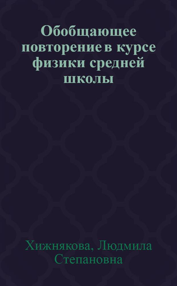 Обобщающее повторение в курсе физики средней школы : (На примере классов с углубл. изучением физики и прикл. физики) : Автореф. дис. на соискание учен. степени канд. пед. наук : (731)