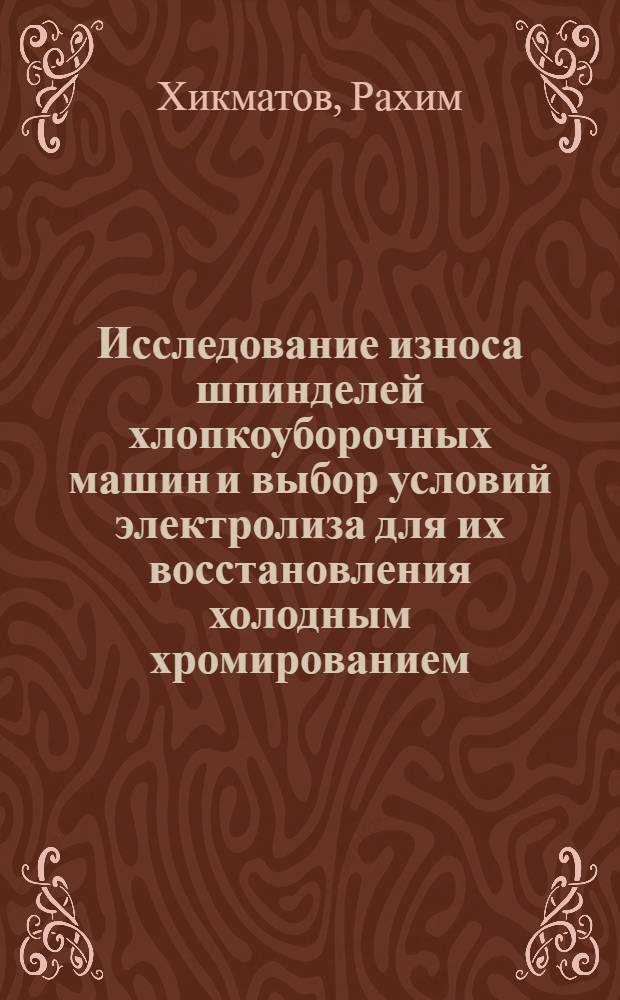 Исследование износа шпинделей хлопкоуборочных машин и выбор условий электролиза для их восстановления холодным хромированием : Автореф. дис. на соиск. учен. степени канд. техн. наук : (05.20.03)