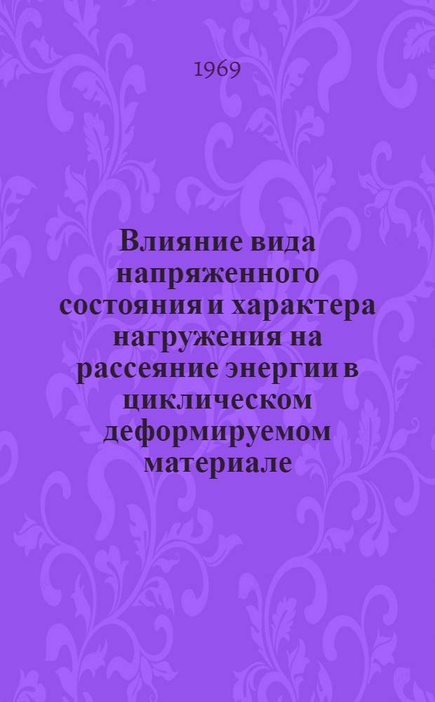 Влияние вида напряженного состояния и характера нагружения на рассеяние энергии в циклическом деформируемом материале : Автореф. дис. на соискание учен. степени д-ра техн. наук : (05.022)