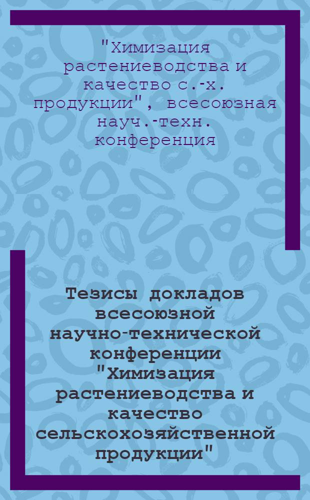 Тезисы докладов всесоюзной научно-технической конференции "Химизация растениеводства и качество сельскохозяйственной продукции". (г. Киев, 24-26 февраля 1972 г.) : Пленарное заседание