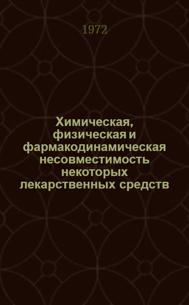 Химическая, физическая и фармакодинамическая несовместимость некоторых лекарственных средств : Метод. рекомендации : Из книги Я.Б. Максимовича "Прописывание, несовместимость и побочное действие лекарственных средств