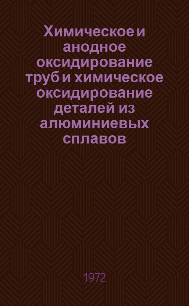 Химическое и анодное оксидирование труб и химическое оксидирование деталей из алюминиевых сплавов : Инструкция № 1003-72. (Взамен инструкции № 601-56 и 847-63) : Утв. ВИАМ 24/III 1972 г