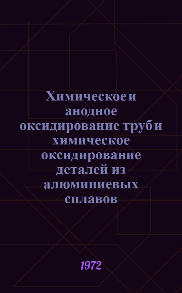 Химическое и анодное оксидирование труб и химическое оксидирование деталей из алюминиевых сплавов : Инструкция № 1003-72. (Взамен инструкции № 601-56 и 847-63) : Утв. ВИАМ 24/III 1972 г
