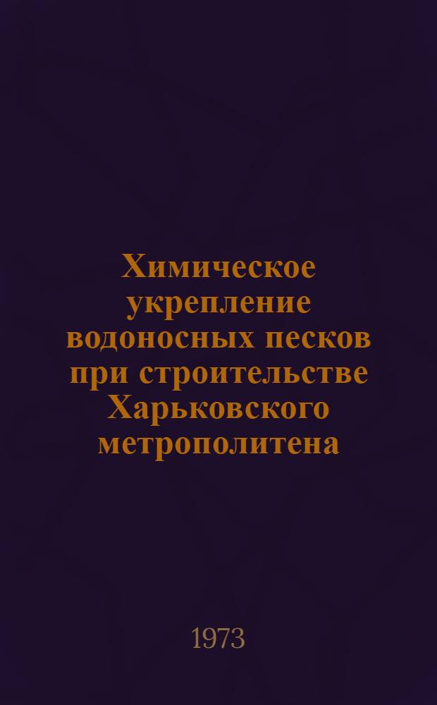 Химическое укрепление водоносных песков при строительстве Харьковского метрополитена : (Опыт работы СМУ-251 Харьковметростроя)
