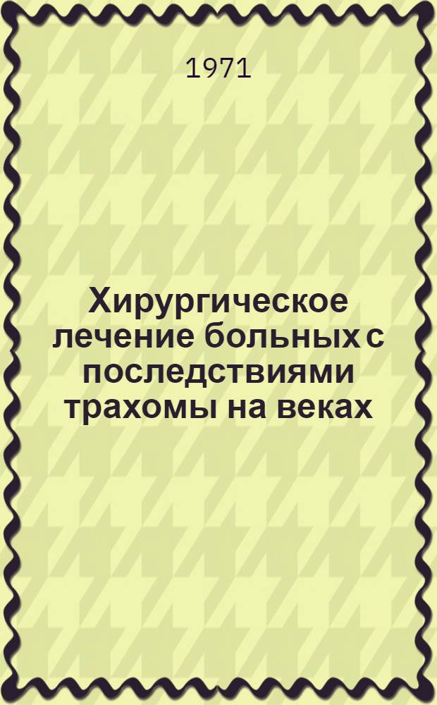 Хирургическое лечение больных с последствиями трахомы на веках : (Метод. указание окулистам глазных отд-ний)