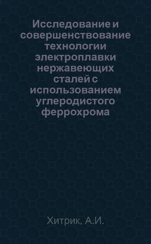 Исследование и совершенствование технологии электроплавки нержавеющих сталей с использованием углеродистого феррохрома : Автореф. дис. на соискание учен. степени канд. техн. наук : (321)