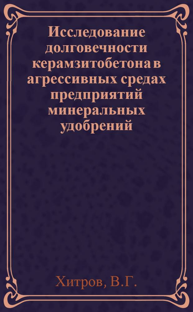 Исследование долговечности керамзитобетона в агрессивных средах предприятий минеральных удобрений : Автореф. дис. на соискание учен. степени канд. техн. наук : (484)